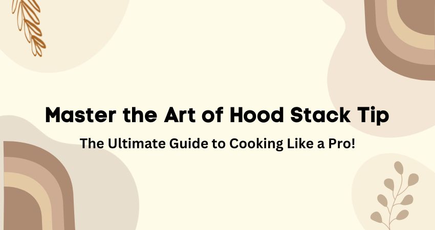 Master the Art of Hood Stack Tip: The Ultimate Guide to Cooking Like a Pro!