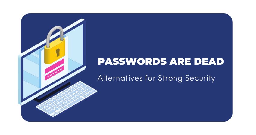 Passwords Are Dead Alternatives for Strong Security